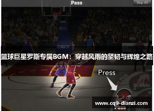 篮球巨星罗斯专属BGM：穿越风雨的坚韧与辉煌之路