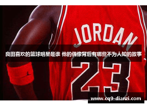 良田喜欢的篮球明星是谁 他的偶像背后有哪些不为人知的故事
