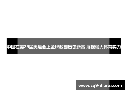 中国在第29届奥运会上金牌数创历史新高 展现强大体育实力