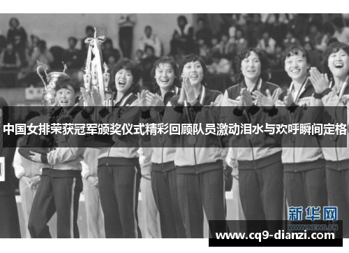 中国女排荣获冠军颁奖仪式精彩回顾队员激动泪水与欢呼瞬间定格