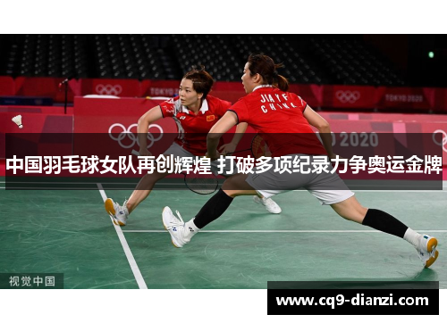 中国羽毛球女队再创辉煌 打破多项纪录力争奥运金牌