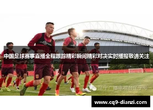 中国足球赛事直播全程跟踪精彩瞬间精彩对决实时播报敬请关注