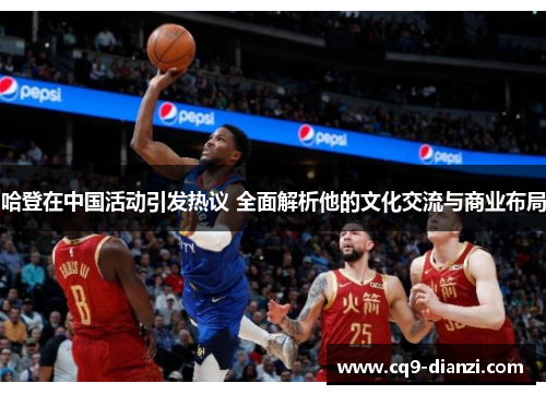 哈登在中国活动引发热议 全面解析他的文化交流与商业布局