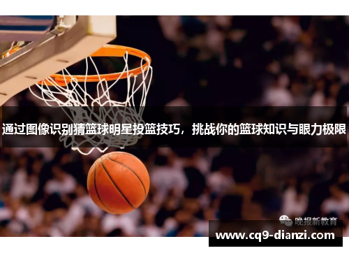 通过图像识别猜篮球明星投篮技巧，挑战你的篮球知识与眼力极限